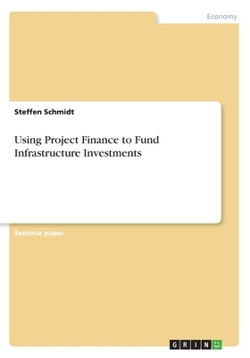Using Project Finance to Fund Infrastructure Investments by Schmidt, Steffen