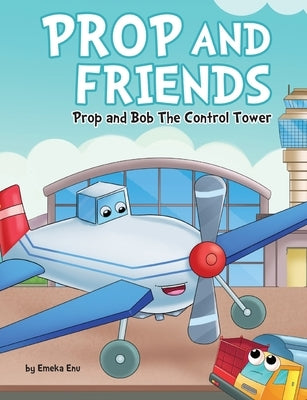 Prop and Friends: Prop and Bob the Control Tower: Prop and Bob: Prop and Control Tower Bob by Enu, Emeka