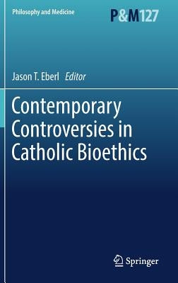 Contemporary Controversies in Catholic Bioethics by Eberl, Jason T.