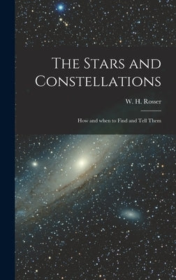 The Stars and Constellations; How and When to Find and Tell Them by Rosser, W. H. (William Henry)