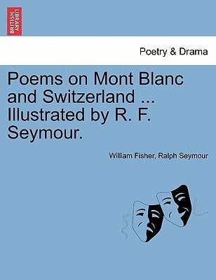 Poems on Mont Blanc and Switzerland ... Illustrated by R. F. Seymour. by Fisher, William