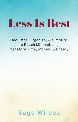 Less Is Best: Declutter, Organize, & Simplify to Reach Minimalism; Get More Time by Wilcox, Sage
