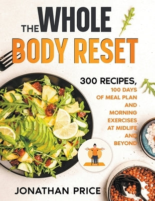 The Whole Body Reset: 300 Recipes, 100 Days of Meal Plan and Morning Exercises at Midlife and Beyond by Price, Jonathan