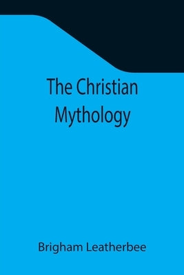 The Christian Mythology by Leatherbee, Brigham