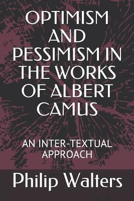Optimism and Pessimism in the Works of Albert Camus: An Inter-Textual Approach by Walters, Philip