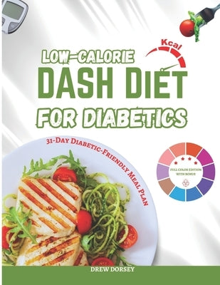 Low-Calorie DASH Diet for Diabetics: 120+ Low-Calorie, Blood-Sugar-Friendly DASH Recipes & Weekly Meal Plans for Weight Loss and Diabetes Control by Dorsey, Drew