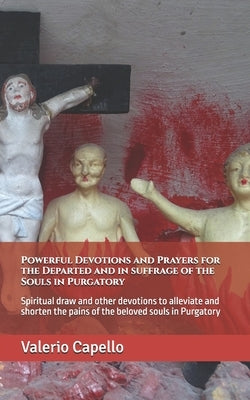 Powerful Devotions and Prayers for the Departed and in suffrage of the Souls in Purgatory: Spiritual draw and other devotions to alleviate and shorten by Capello, Valerio