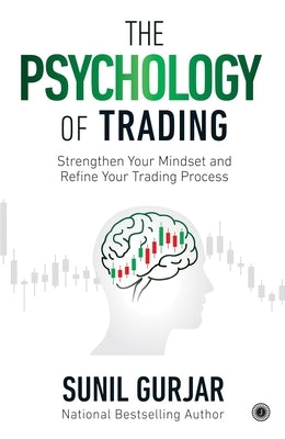 The Psychology of Trading: Strengthen Your Mindset and Refine Your Trading Process by Gurjar, Sunil