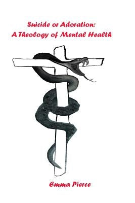 Suicide or Adoration: A Theology of Mental Health by Pierce, Pauline Emma