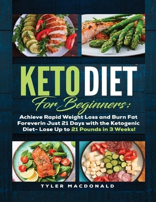 Keto Diet For Beginners Achieve Rapid Weight Loss and Burn Fat Forever in Just 21 Days with the Ketogenic Diet - Lose Up to 21 Pounds in 3 Weeks by MacDonald, Tyler