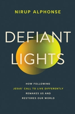 Defiant Lights: How Following Jesus' Call to Live Differently Remakes Us and Restores Our World by Alphonse, Nirup