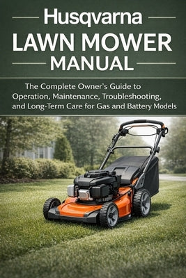 Husqvarna Lawn Mower Manual: The Complete Owner's Guide to Operation, Maintenance, Troubleshooting, and Long-Term Care for Gas and Battery Models by Coleman, Monroe