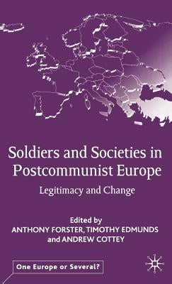 Soldiers and Societies in Postcommunist Europe: Legitimacy and Change by Forster, A.