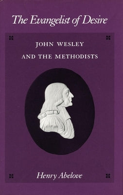 The Evangelist of Desire: John Wesley and the Methodists by Abelove, Henry