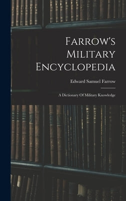 Farrow's Military Encyclopedia: A Dictionary Of Military Knowledge by Farrow, Edward Samuel