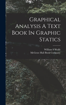 Graphical Analysis A Text Book In Graphic Statics by Wolfe, William S.
