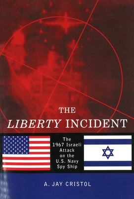 The Liberty Incident: The 1967 Israeli Attack on the U.S. Navy Spy Ship by Cristol, A. Jay