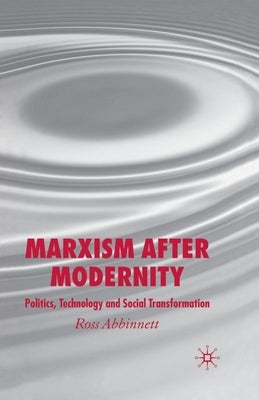 Marxism After Modernity: Politics, Technology and Social Transformation by Abbinnett, R.
