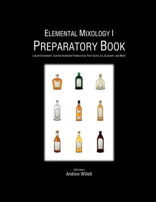 Elemental Mixology I: Preparatory Book: Liquor Stewardry, Custom Ingredient Fabrication, Fruit Guide, Ice, Glossary, and More by Willett, Andrew