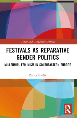 Festivals as Reparative Gender Politics: Millennial Feminism in Southeastern Europe by Siročic, Zorica