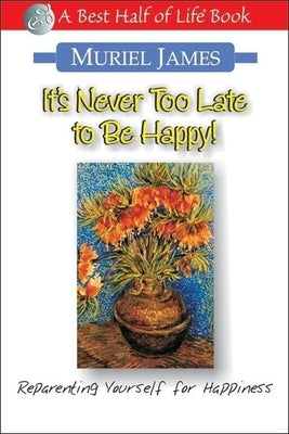 It's Never Too Late to Be Happy!: Reparenting Yourself for Happiness by James, Muriel