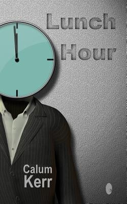 Lunch Hour: A Flash-Fiction Collection by Kerr, Calum