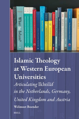 Islamic Theology at Western European Universities: Articulating Ikhtilāf in the Netherlands, Germany, United Kingdom and Austria by Boender, Welmoet
