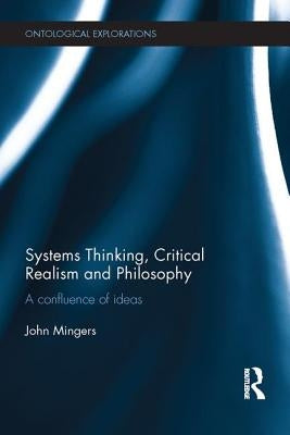 Systems Thinking, Critical Realism and Philosophy: A Confluence of Ideas by Mingers, John