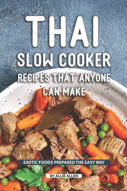 Thai Slow Cooker Recipes that Anyone Can Make: Exotic Foods Prepared the Easy Way by Allen, Allie