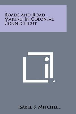 Roads and Road Making in Colonial Connecticut by Mitchell, Isabel S.