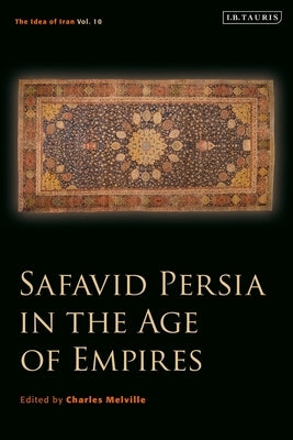 Safavid Persia in the Age of Empires: The Idea of Iran Vol. 10 by Melville, Charles