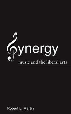 Synergy: Music and the Liberal Arts by Martin, Robert L.