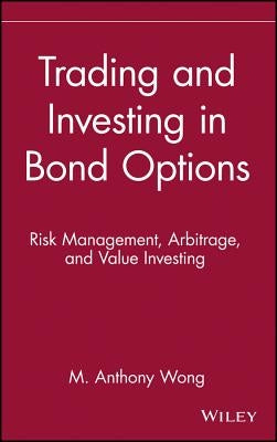 Trading and Investing in Bond Options: Risk Management, Arbitrage, and Value Investing by Wong, Anthony M.