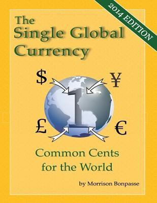 The Single Global Currency: Common Cents for the World (2014 Edition) by Bonpasse, Morrison