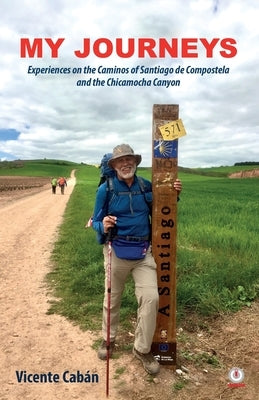My Journeys: Experiences on the Caminos of Santiago de Compostela and the Chicamocha Canyon by Cabán, Vicente
