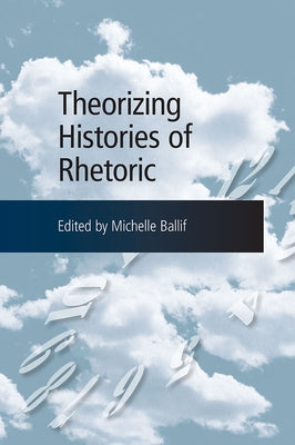 Theorizing Histories of Rhetoric by Ballif, Michelle