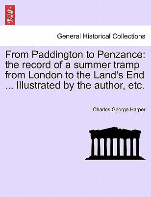 From Paddington to Penzance: The Record of a Summer Tramp from London to the Land's End ... Illustrated by the Author, Etc. by Harper, Charles George
