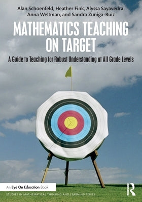 Mathematics Teaching On Target: A Guide to Teaching for Robust Understanding at All Grade Levels by Schoenfeld, Alan