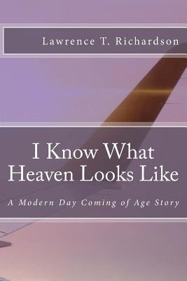 I Know What Heaven Looks Like: A Modern Day Coming of Age Story by Richardson, Lawrence Tanner