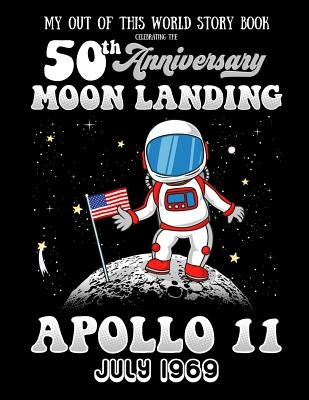 My Out Of This World Story Book Celebrating The 50th Anniversary Moon Landing Apollo 11 July 1969: story starters for kids including prompts with a sp by Teacher, Jan