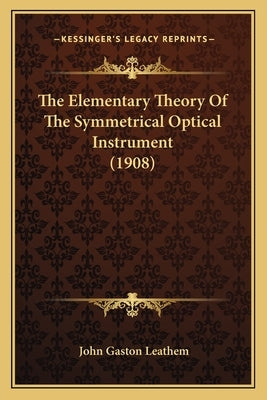 The Elementary Theory Of The Symmetrical Optical Instrument (1908) by Leathem, John Gaston