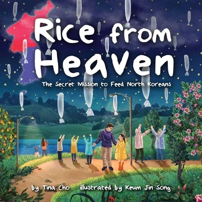 Rice from Heaven: The Secret Mission to Feed North Koreans by Cho, Tina