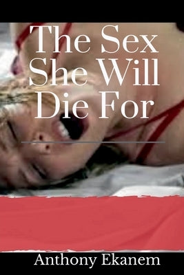 The Sex She Will Die For by Ekanem, Anthony