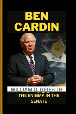 Ben Cardin: The Enigma in the Senate by D. Griffith, William