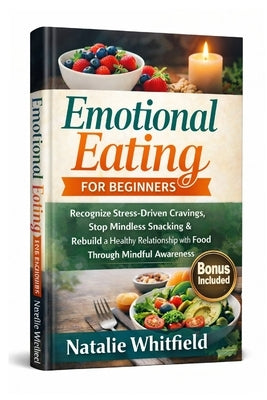 Emotional Eating for Beginners: Recognize Stress-Driven Cravings, Stop Mindless Snacking & Rebuild a Healthy Relationship with Food Through Mindful Aw by Whitfield, Natalie