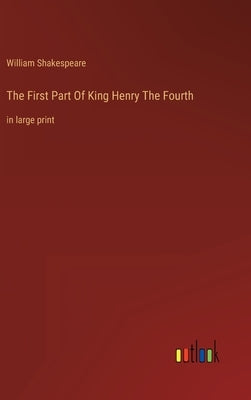 The First Part Of King Henry The Fourth: in large print by Shakespeare, William