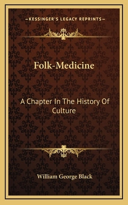 Folk-Medicine: A Chapter In The History Of Culture by Black, William George