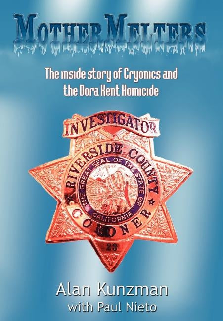 Mothermelters: The Inside Story of Cryonics and the Dora Kent Homicide by Kunzman, Alan