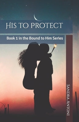 His to Protect: Book 1 in the Bound to Him Series by Antoni, Sandra