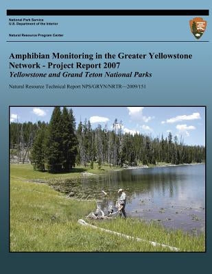 Amphibian Monitoring in the Greater Yellowstone Network - Project Report 2007: Grand Teton and Yellowstone National Parks by National Park Service